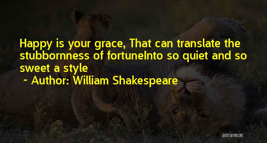 William Shakespeare Quotes: Happy Is Your Grace, That Can Translate The Stubbornness Of Fortuneinto So Quiet And So Sweet A Style