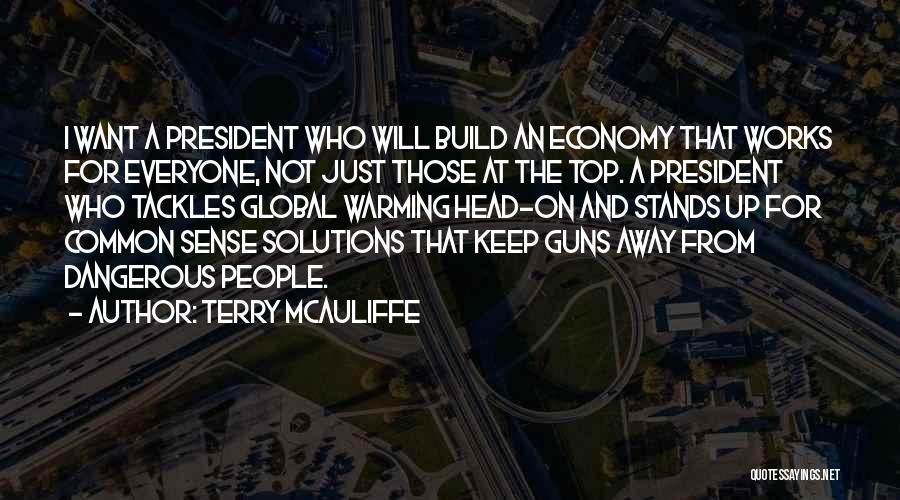 Terry McAuliffe Quotes: I Want A President Who Will Build An Economy That Works For Everyone, Not Just Those At The Top. A
