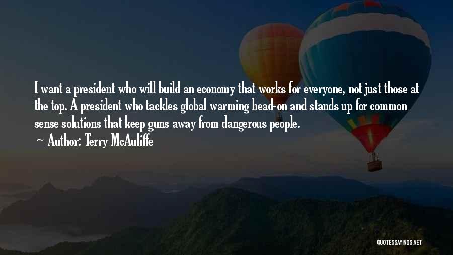 Terry McAuliffe Quotes: I Want A President Who Will Build An Economy That Works For Everyone, Not Just Those At The Top. A
