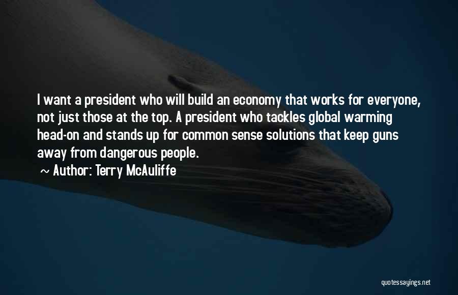 Terry McAuliffe Quotes: I Want A President Who Will Build An Economy That Works For Everyone, Not Just Those At The Top. A