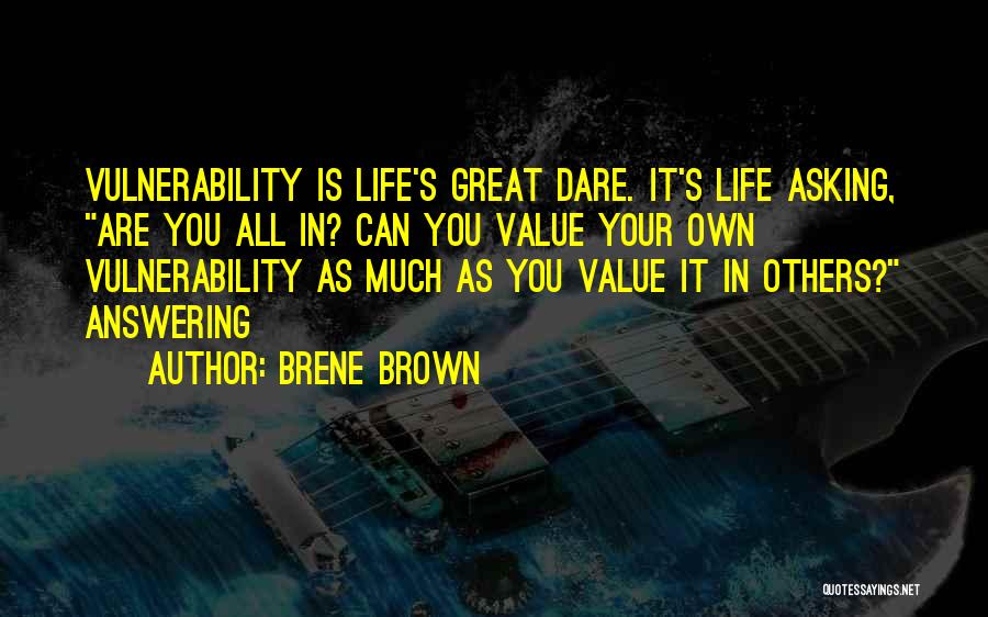 Brene Brown Quotes: Vulnerability Is Life's Great Dare. It's Life Asking, Are You All In? Can You Value Your Own Vulnerability As Much
