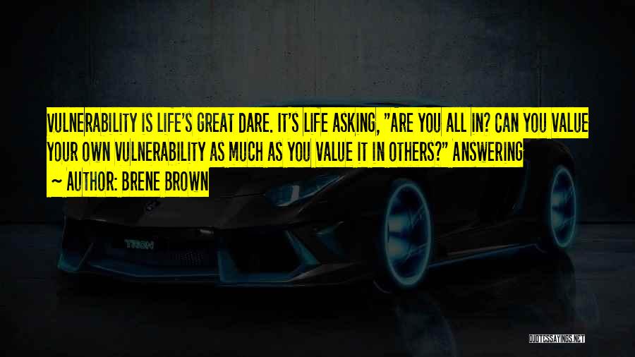 Brene Brown Quotes: Vulnerability Is Life's Great Dare. It's Life Asking, Are You All In? Can You Value Your Own Vulnerability As Much
