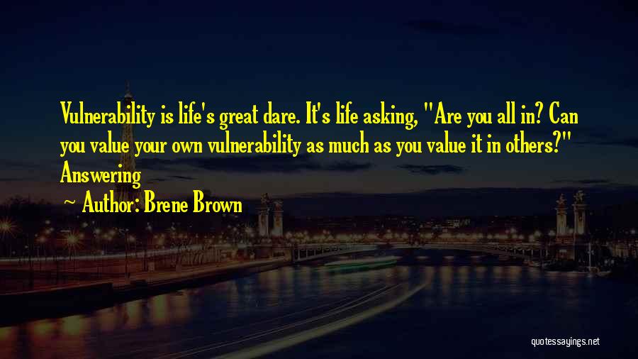 Brene Brown Quotes: Vulnerability Is Life's Great Dare. It's Life Asking, Are You All In? Can You Value Your Own Vulnerability As Much