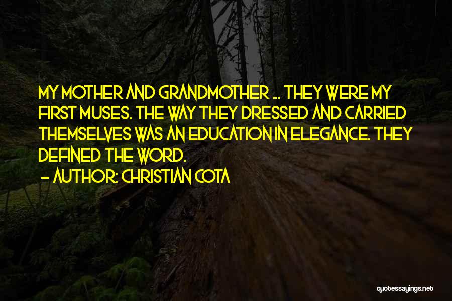 Christian Cota Quotes: My Mother And Grandmother ... They Were My First Muses. The Way They Dressed And Carried Themselves Was An Education