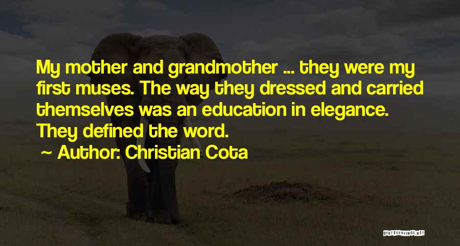 Christian Cota Quotes: My Mother And Grandmother ... They Were My First Muses. The Way They Dressed And Carried Themselves Was An Education