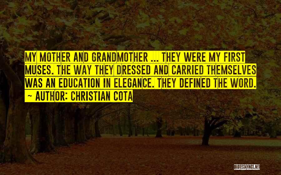 Christian Cota Quotes: My Mother And Grandmother ... They Were My First Muses. The Way They Dressed And Carried Themselves Was An Education