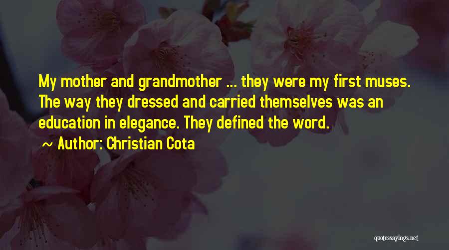 Christian Cota Quotes: My Mother And Grandmother ... They Were My First Muses. The Way They Dressed And Carried Themselves Was An Education