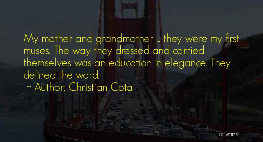 Christian Cota Quotes: My Mother And Grandmother ... They Were My First Muses. The Way They Dressed And Carried Themselves Was An Education
