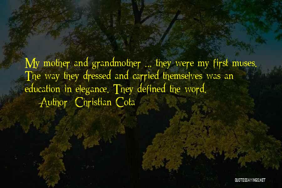 Christian Cota Quotes: My Mother And Grandmother ... They Were My First Muses. The Way They Dressed And Carried Themselves Was An Education
