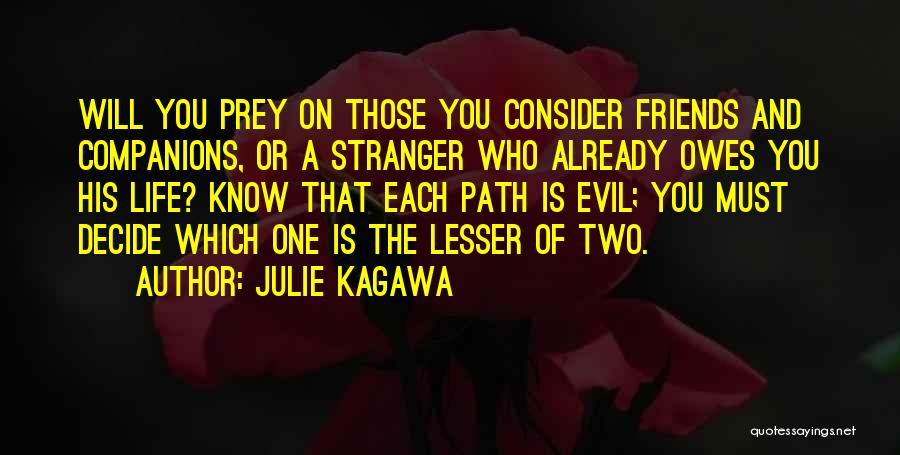 Julie Kagawa Quotes: Will You Prey On Those You Consider Friends And Companions, Or A Stranger Who Already Owes You His Life? Know