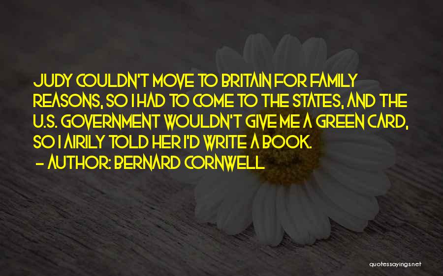 Bernard Cornwell Quotes: Judy Couldn't Move To Britain For Family Reasons, So I Had To Come To The States, And The U.s. Government