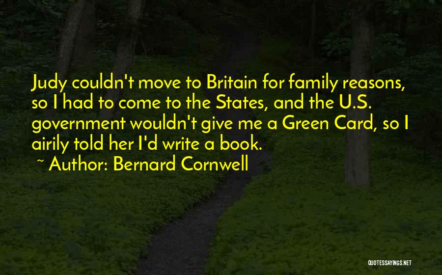 Bernard Cornwell Quotes: Judy Couldn't Move To Britain For Family Reasons, So I Had To Come To The States, And The U.s. Government