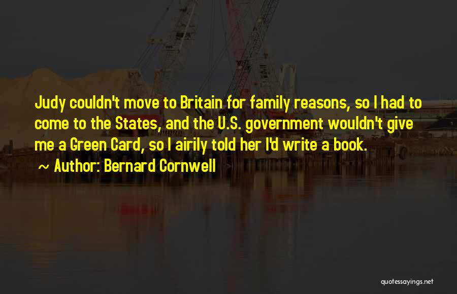 Bernard Cornwell Quotes: Judy Couldn't Move To Britain For Family Reasons, So I Had To Come To The States, And The U.s. Government