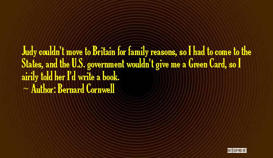Bernard Cornwell Quotes: Judy Couldn't Move To Britain For Family Reasons, So I Had To Come To The States, And The U.s. Government