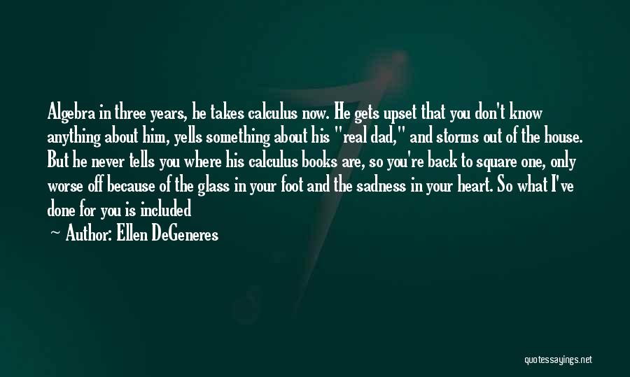 Ellen DeGeneres Quotes: Algebra In Three Years, He Takes Calculus Now. He Gets Upset That You Don't Know Anything About Him, Yells Something