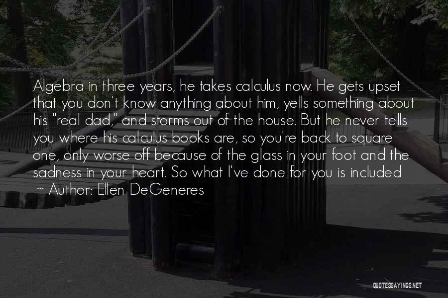 Ellen DeGeneres Quotes: Algebra In Three Years, He Takes Calculus Now. He Gets Upset That You Don't Know Anything About Him, Yells Something