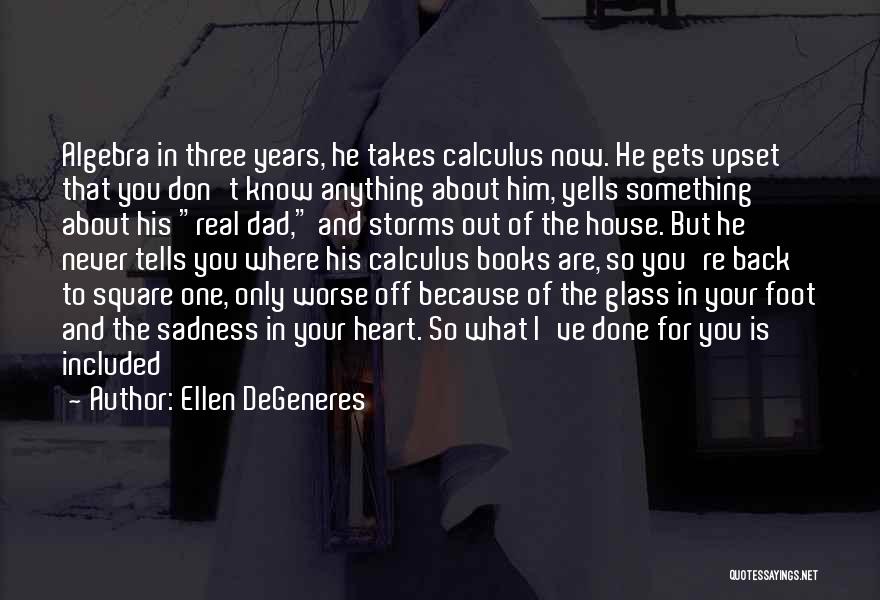 Ellen DeGeneres Quotes: Algebra In Three Years, He Takes Calculus Now. He Gets Upset That You Don't Know Anything About Him, Yells Something