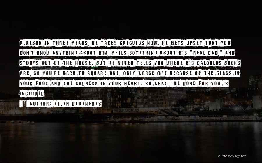 Ellen DeGeneres Quotes: Algebra In Three Years, He Takes Calculus Now. He Gets Upset That You Don't Know Anything About Him, Yells Something