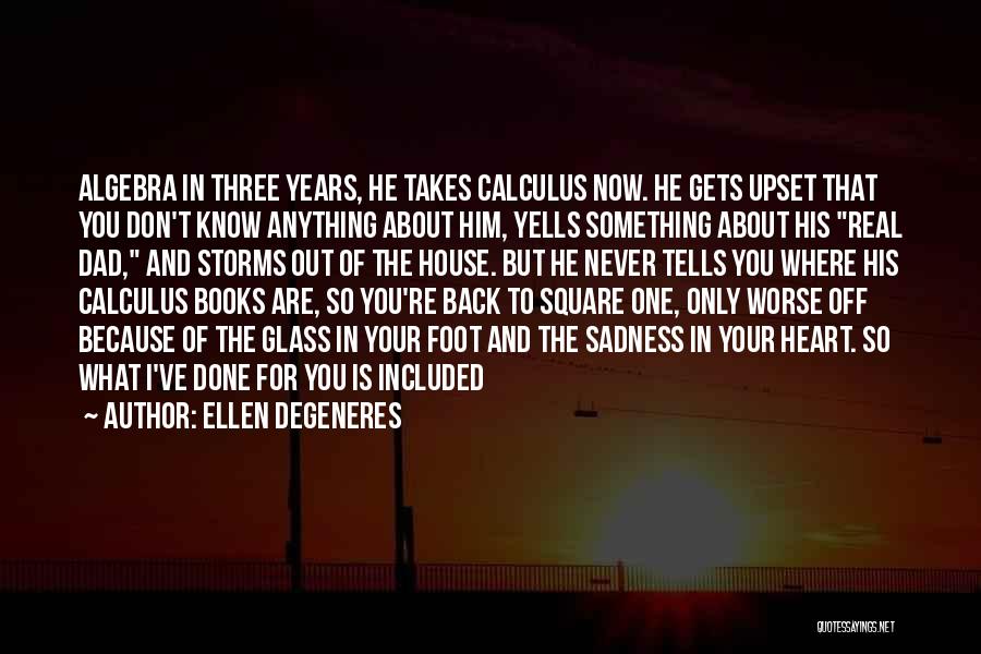 Ellen DeGeneres Quotes: Algebra In Three Years, He Takes Calculus Now. He Gets Upset That You Don't Know Anything About Him, Yells Something