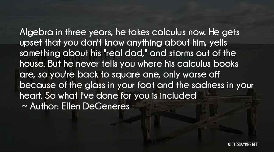 Ellen DeGeneres Quotes: Algebra In Three Years, He Takes Calculus Now. He Gets Upset That You Don't Know Anything About Him, Yells Something