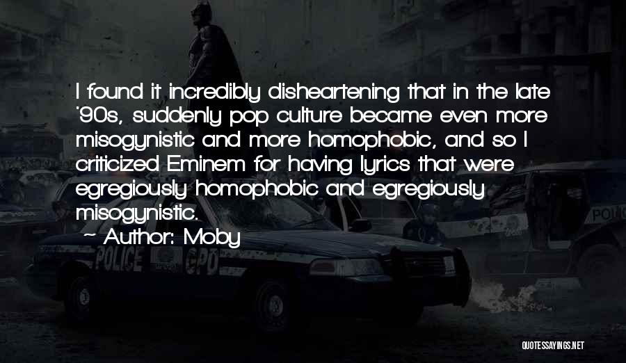 Moby Quotes: I Found It Incredibly Disheartening That In The Late '90s, Suddenly Pop Culture Became Even More Misogynistic And More Homophobic,