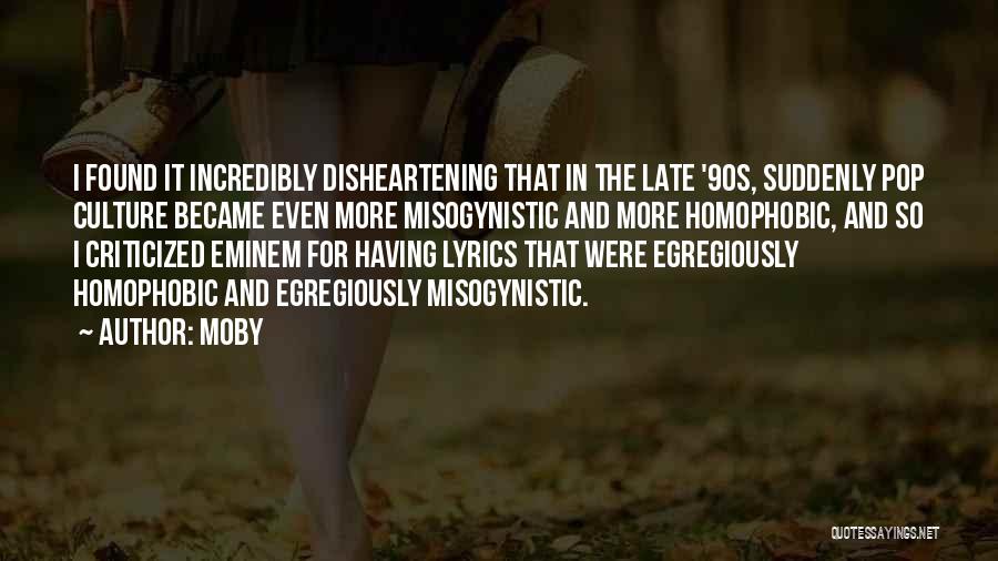 Moby Quotes: I Found It Incredibly Disheartening That In The Late '90s, Suddenly Pop Culture Became Even More Misogynistic And More Homophobic,