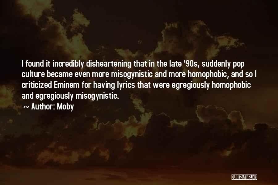 Moby Quotes: I Found It Incredibly Disheartening That In The Late '90s, Suddenly Pop Culture Became Even More Misogynistic And More Homophobic,