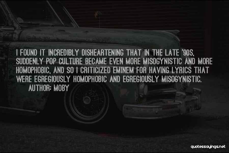 Moby Quotes: I Found It Incredibly Disheartening That In The Late '90s, Suddenly Pop Culture Became Even More Misogynistic And More Homophobic,