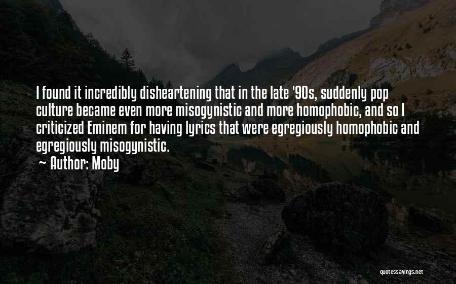 Moby Quotes: I Found It Incredibly Disheartening That In The Late '90s, Suddenly Pop Culture Became Even More Misogynistic And More Homophobic,