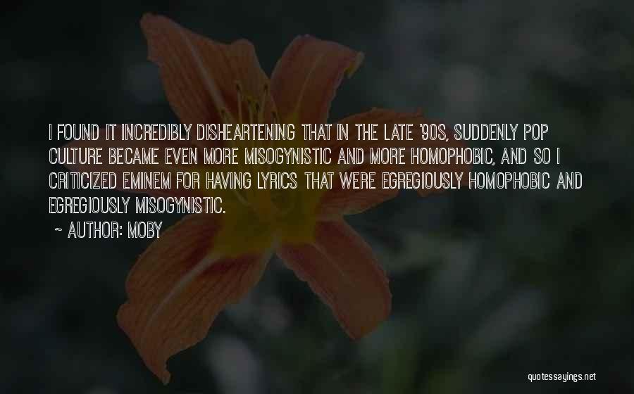 Moby Quotes: I Found It Incredibly Disheartening That In The Late '90s, Suddenly Pop Culture Became Even More Misogynistic And More Homophobic,