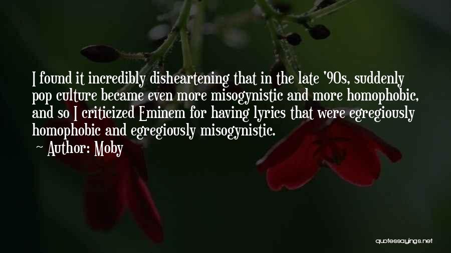 Moby Quotes: I Found It Incredibly Disheartening That In The Late '90s, Suddenly Pop Culture Became Even More Misogynistic And More Homophobic,