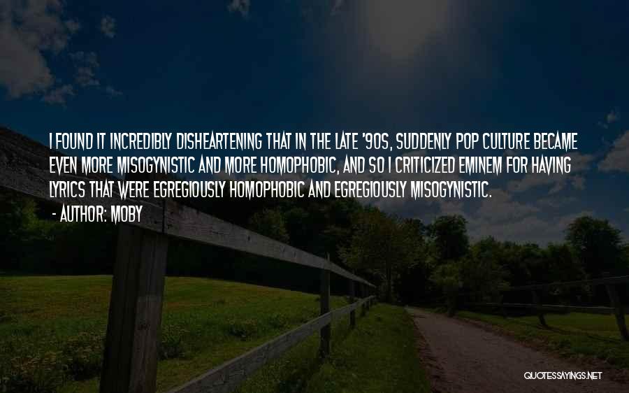 Moby Quotes: I Found It Incredibly Disheartening That In The Late '90s, Suddenly Pop Culture Became Even More Misogynistic And More Homophobic,