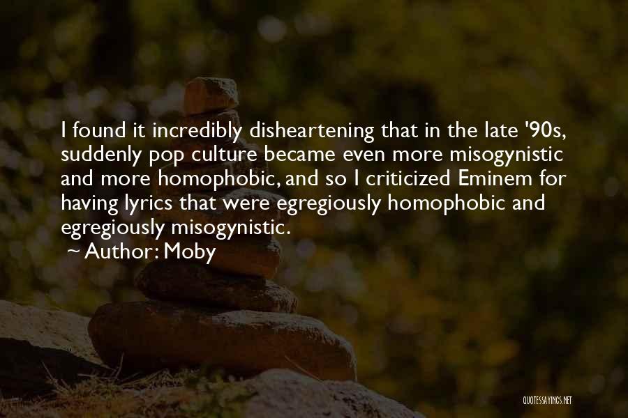 Moby Quotes: I Found It Incredibly Disheartening That In The Late '90s, Suddenly Pop Culture Became Even More Misogynistic And More Homophobic,