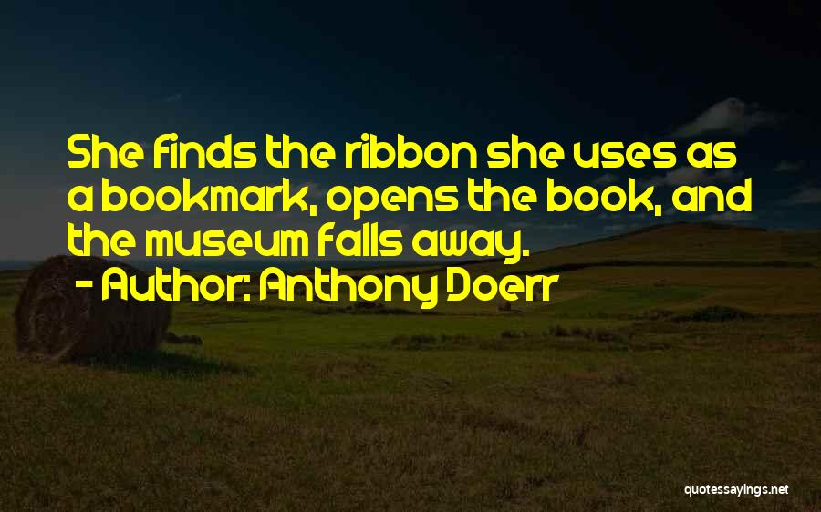 Anthony Doerr Quotes: She Finds The Ribbon She Uses As A Bookmark, Opens The Book, And The Museum Falls Away.