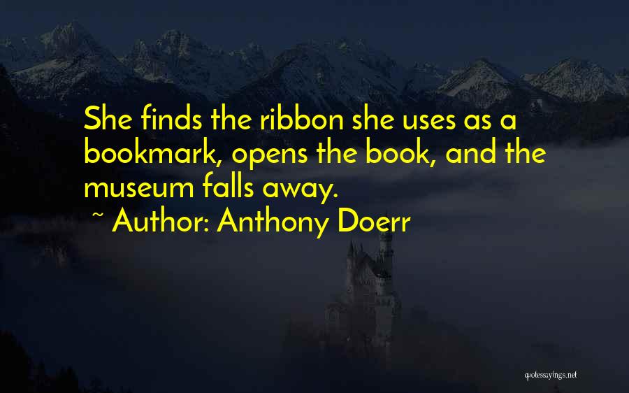 Anthony Doerr Quotes: She Finds The Ribbon She Uses As A Bookmark, Opens The Book, And The Museum Falls Away.