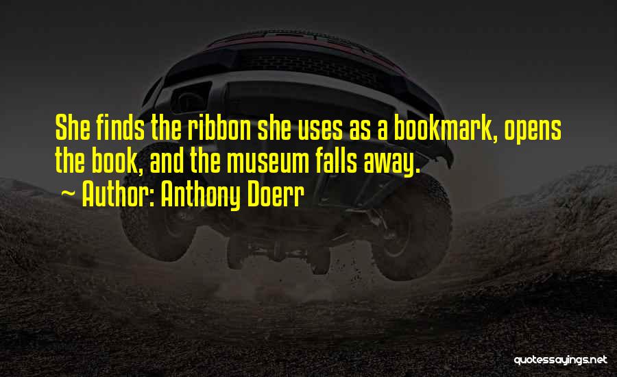 Anthony Doerr Quotes: She Finds The Ribbon She Uses As A Bookmark, Opens The Book, And The Museum Falls Away.