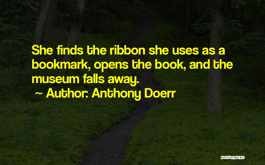 Anthony Doerr Quotes: She Finds The Ribbon She Uses As A Bookmark, Opens The Book, And The Museum Falls Away.