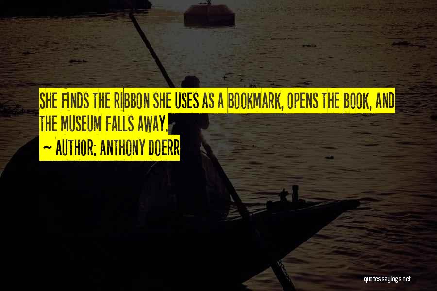 Anthony Doerr Quotes: She Finds The Ribbon She Uses As A Bookmark, Opens The Book, And The Museum Falls Away.