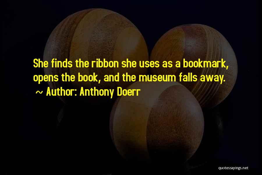 Anthony Doerr Quotes: She Finds The Ribbon She Uses As A Bookmark, Opens The Book, And The Museum Falls Away.
