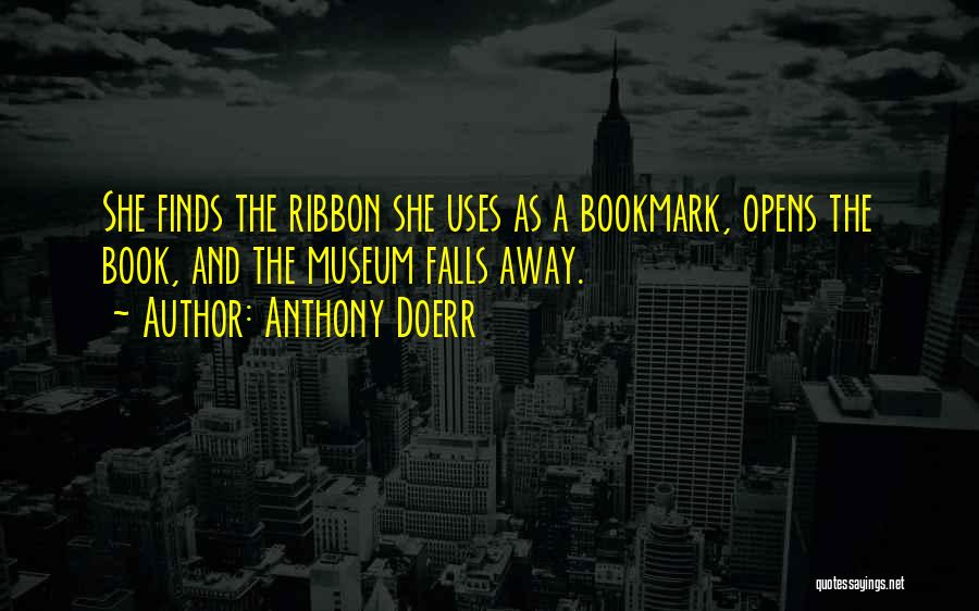 Anthony Doerr Quotes: She Finds The Ribbon She Uses As A Bookmark, Opens The Book, And The Museum Falls Away.