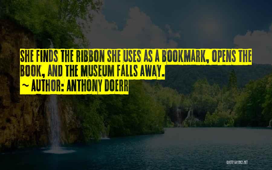 Anthony Doerr Quotes: She Finds The Ribbon She Uses As A Bookmark, Opens The Book, And The Museum Falls Away.