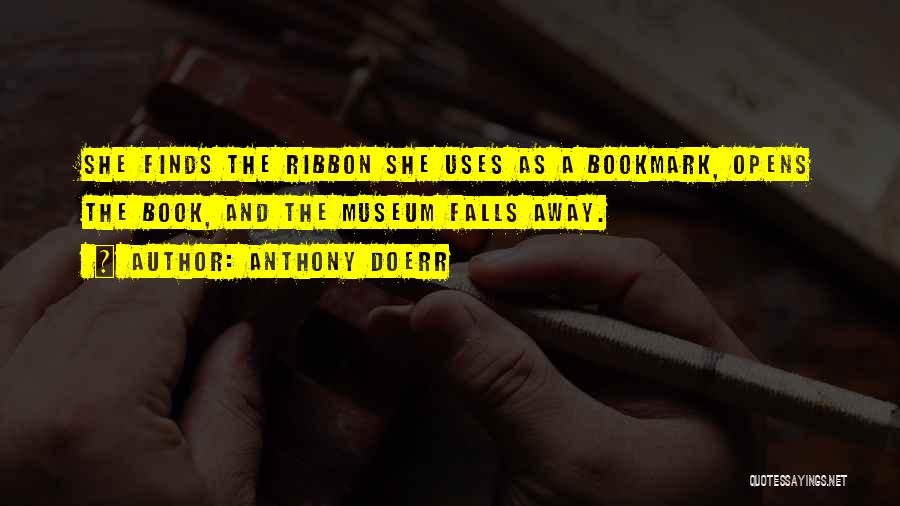Anthony Doerr Quotes: She Finds The Ribbon She Uses As A Bookmark, Opens The Book, And The Museum Falls Away.