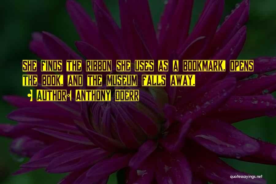 Anthony Doerr Quotes: She Finds The Ribbon She Uses As A Bookmark, Opens The Book, And The Museum Falls Away.