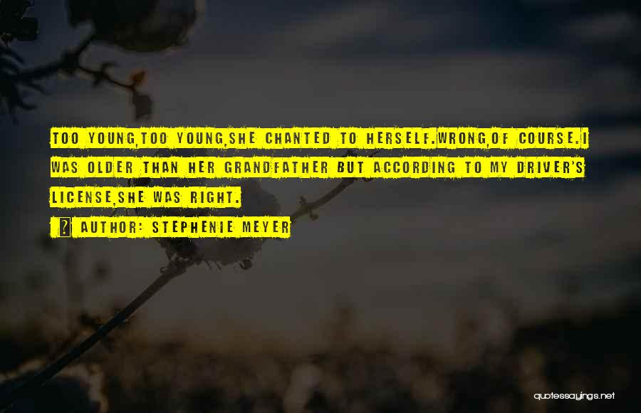 Stephenie Meyer Quotes: Too Young,too Young,she Chanted To Herself.wrong,of Course.i Was Older Than Her Grandfather But According To My Driver's License,she Was Right.