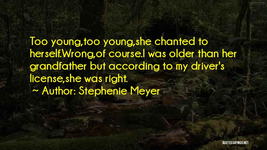 Stephenie Meyer Quotes: Too Young,too Young,she Chanted To Herself.wrong,of Course.i Was Older Than Her Grandfather But According To My Driver's License,she Was Right.