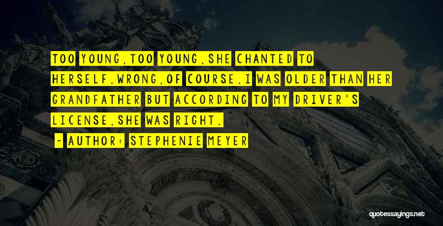 Stephenie Meyer Quotes: Too Young,too Young,she Chanted To Herself.wrong,of Course.i Was Older Than Her Grandfather But According To My Driver's License,she Was Right.