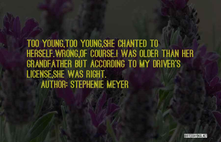 Stephenie Meyer Quotes: Too Young,too Young,she Chanted To Herself.wrong,of Course.i Was Older Than Her Grandfather But According To My Driver's License,she Was Right.