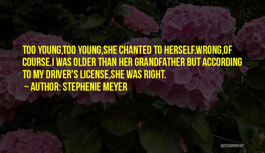 Stephenie Meyer Quotes: Too Young,too Young,she Chanted To Herself.wrong,of Course.i Was Older Than Her Grandfather But According To My Driver's License,she Was Right.