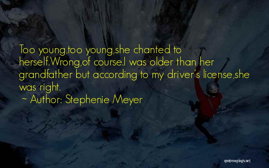 Stephenie Meyer Quotes: Too Young,too Young,she Chanted To Herself.wrong,of Course.i Was Older Than Her Grandfather But According To My Driver's License,she Was Right.