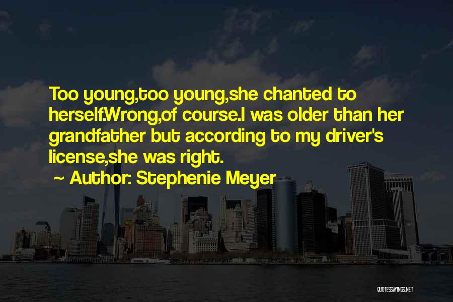 Stephenie Meyer Quotes: Too Young,too Young,she Chanted To Herself.wrong,of Course.i Was Older Than Her Grandfather But According To My Driver's License,she Was Right.